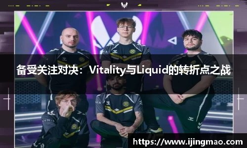 备受关注对决：Vitality与Liquid的转折点之战